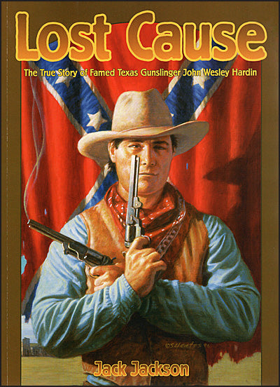 LOST CAUSE The True Story Of Famed Texas Gunslinger John Wesley Hardin