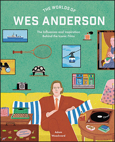 THE WORLDS OF WES ANDERSON The Influences and Inspiration Behind the Iconic Films