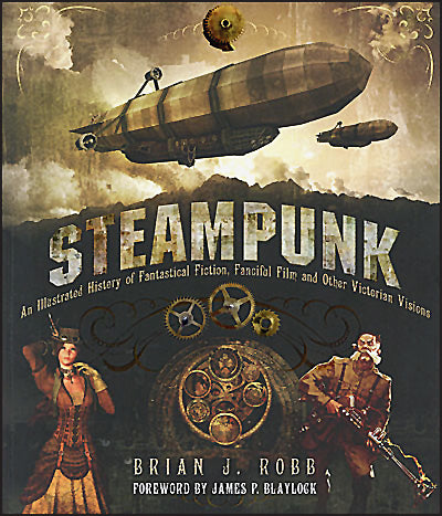 STEAMPUNK An Illustrated History of Fantastical Fiction, Fanciful Film and Other Victorian Visions