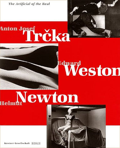 THE ARTIFICIAL OF THE REAL Anton Josef Trcka, Edward Weston, Helmut Newton